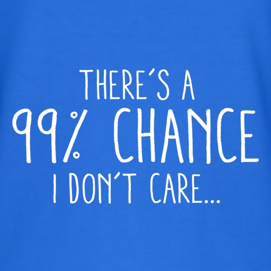 There's a 99 Percent Chance I Don't Care... t shirt